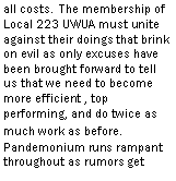 Text Box: The membership of Local 223 UWUA must unite against their doings that brink on evil as only excuses have been brought forward to tell us that we need to become more efficient , top performing, and do twice as much work as before.
Pandemonium runs rampant