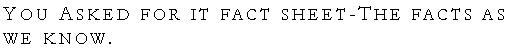 Text Box: You Asked for it fact sheet - The facts as we know.  